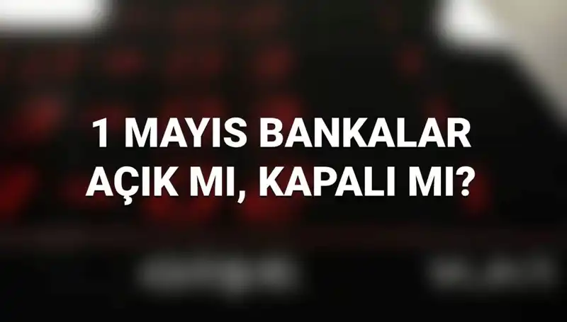 1 Mayıs'ta Bankalar Açık mı? Kamu ve Özel Bankaların Çalışma Durumu