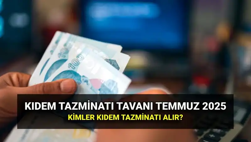 2025'te Temmuz Kıdem Tazminatı Tavanı Ne Kadar Olacak?